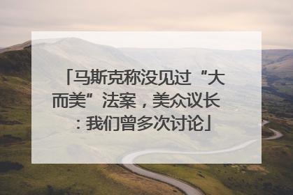 马斯克称没见过“大而美”法案，美众议长：我们曾多次讨论