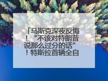 马斯克深夜反悔！“不该对特朗普说那么过分的话”！特斯拉首辆全自动驾驶汽车将交付，马斯克：将从生产线直接开向车主家中！公司股价大涨