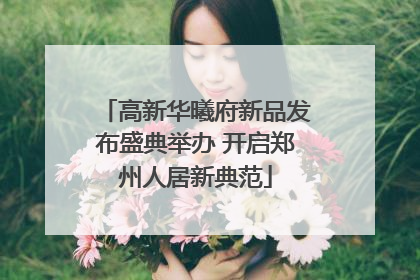 高新华曦府新品发布盛典举办 开启郑州人居新典范