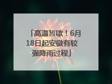 高温暂歇！6月18日起安徽有较强降雨过程
