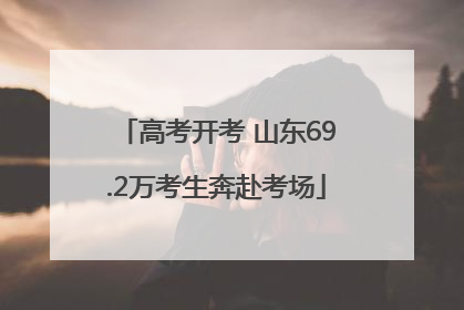 高考开考 山东69.2万考生奔赴考场