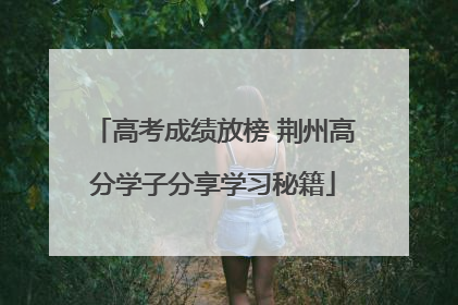 高考成绩放榜 荆州高分学子分享学习秘籍