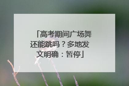 高考期间广场舞还能跳吗？多地发文明确：暂停