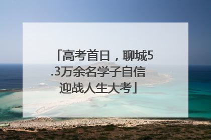 高考首日，聊城5.3万余名学子自信迎战人生大考