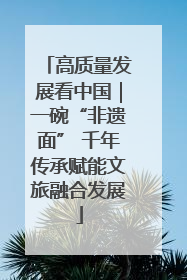高质量发展看中国｜一碗“非遗面” 千年传承赋能文旅融合发展