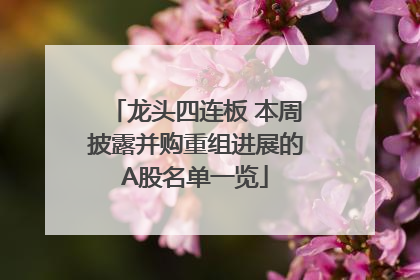 龙头四连板 本周披露并购重组进展的A股名单一览