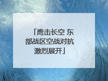 鹰击长空 东部战区空战对抗激烈展开