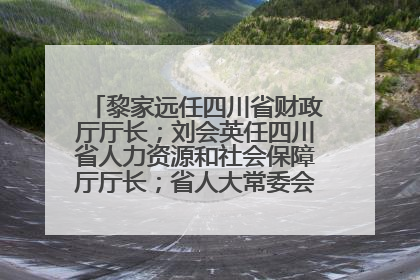 黎家远任四川省财政厅厅长；刘会英任四川省人力资源和社会保障厅厅长；省人大常委会任免一批干部