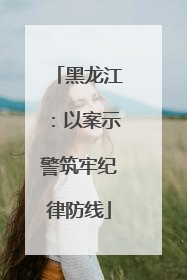 黑龙江：以案示警筑牢纪律防线