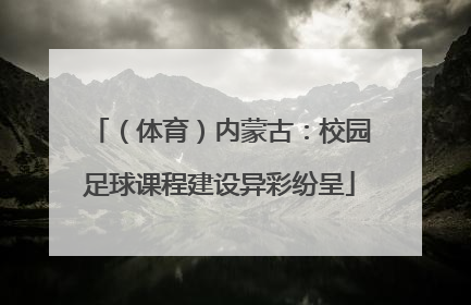 （体育）内蒙古：校园足球课程建设异彩纷呈
