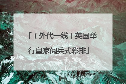 （外代一线）英国举行皇家阅兵式彩排