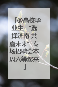 ＠高校毕业生 “选择济南 共赢未来”专场招聘会本周六等您来