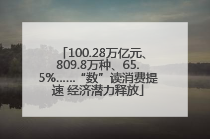 100.28万亿元、809.8万种、65.5%……“数”读消费提速 经济潜力释放