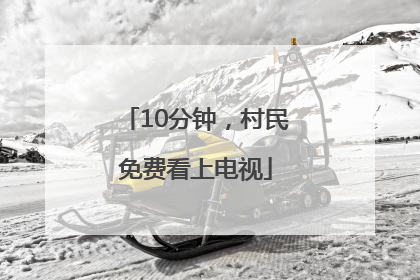 10分钟，村民免费看上电视