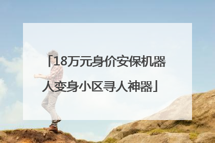 18万元身价安保机器人变身小区寻人神器
