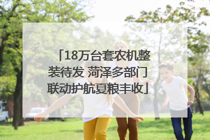 18万台套农机整装待发 菏泽多部门联动护航夏粮丰收