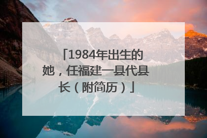 1984年出生的她，任福建一县代县长（附简历）
