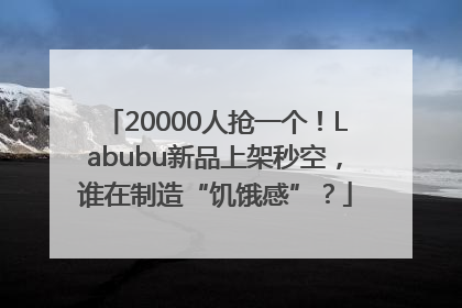 20000人抢一个！Labubu新品上架秒空，谁在制造“饥饿感”？