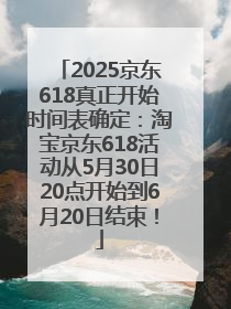 2025京东618真正开始时间表确定：淘宝京东618活动从5月30日20点开始到6月20日结束！