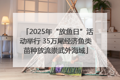 2025年“放鱼日”活动举行 35万尾经济鱼类苗种放流崇武外海域