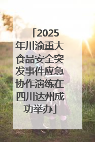 2025年川渝重大食品安全突发事件应急协作演练在四川达州成功举办