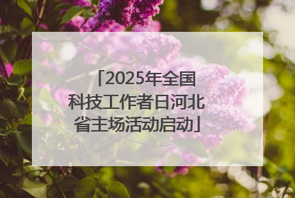 2025年全国科技工作者日河北省主场活动启动