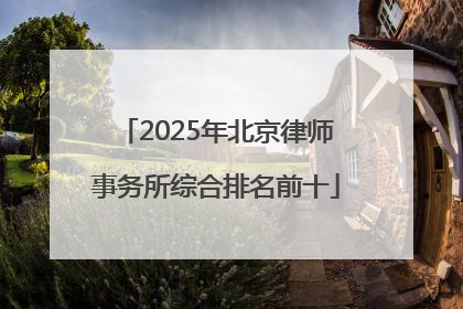 2025年北京律师事务所综合排名前十