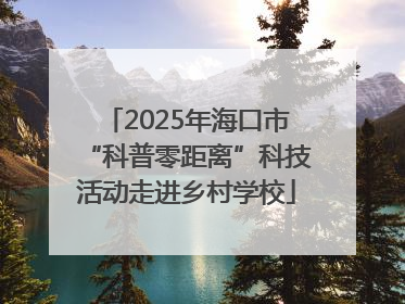 2025年海口市“科普零距离”科技活动走进乡村学校