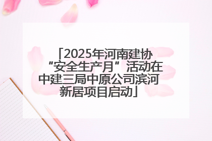 2025年河南建协“安全生产月”活动在中建三局中原公司滨河新居项目启动