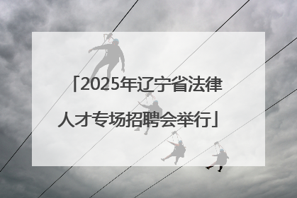 2025年辽宁省法律人才专场招聘会举行