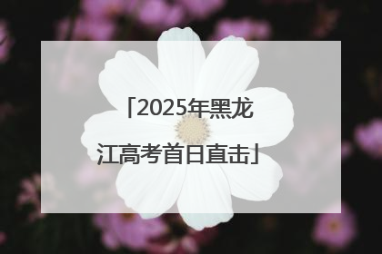 2025年黑龙江高考首日直击