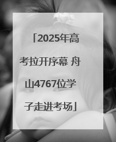 2025年高考拉开序幕 舟山4767位学子走进考场