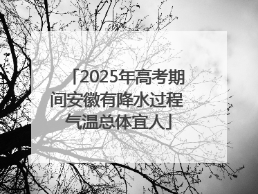 2025年高考期间安徽有降水过程 气温总体宜人
