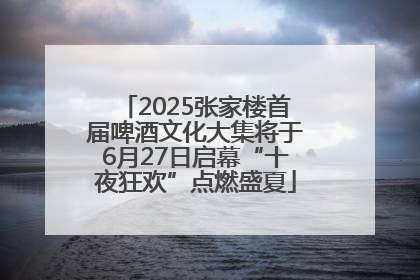 2025张家楼首届啤酒文化大集将于6月27日启幕“十夜狂欢”点燃盛夏