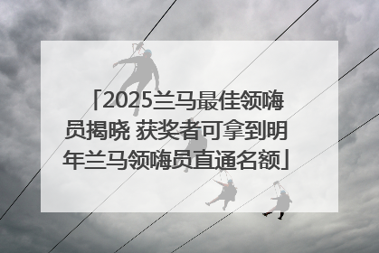 2025兰马最佳领嗨员揭晓 获奖者可拿到明年兰马领嗨员直通名额
