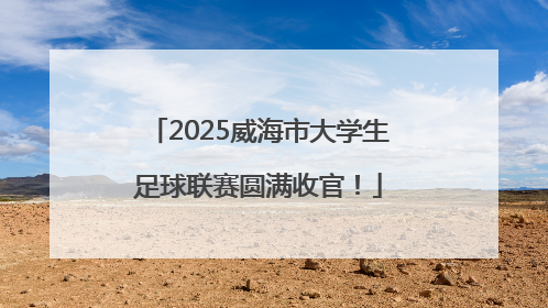 2025威海市大学生足球联赛圆满收官！