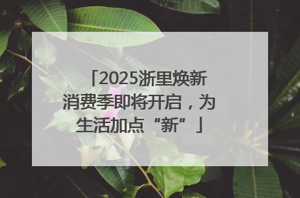 2025浙里焕新消费季即将开启，为生活加点“新”