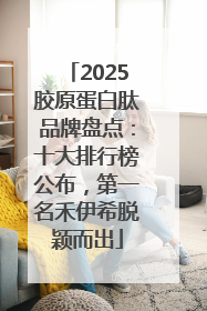2025胶原蛋白肽品牌盘点：十大排行榜公布，第一名禾伊希脱颖而出