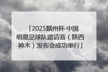 2025麟州杯·中国明星足球队邀请赛（陕西神木）发布会成功举行