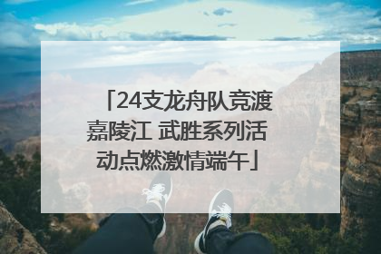 24支龙舟队竞渡嘉陵江 武胜系列活动点燃激情端午