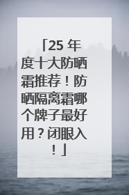 25 年度十大防晒霜推荐！防晒隔离霜哪个牌子最好用？闭眼入！