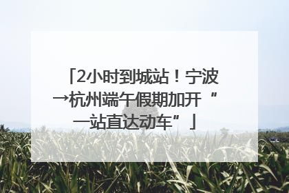 2小时到城站！宁波→杭州端午假期加开“一站直达动车”