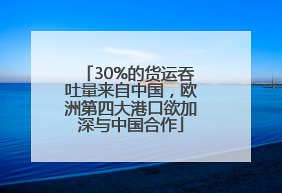 30%的货运吞吐量来自中国，欧洲第四大港口欲加深与中国合作