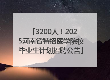 3200人！2025河南省特招医学院校毕业生计划招聘公告