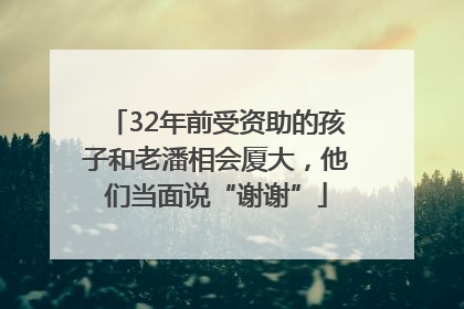 32年前受资助的孩子和老潘相会厦大，他们当面说“谢谢”