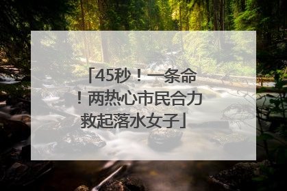 45秒！一条命！两热心市民合力救起落水女子