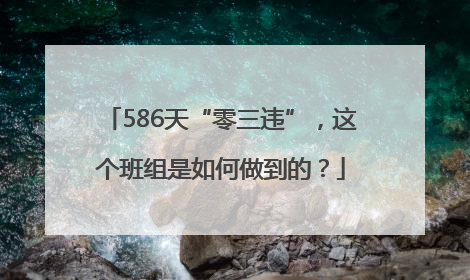 586天“零三违”，这个班组是如何做到的？