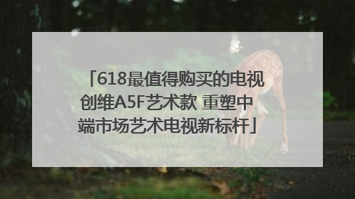 618最值得购买的电视创维A5F艺术款 重塑中端市场艺术电视新标杆