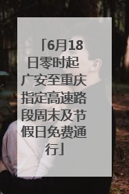 6月18日零时起 广安至重庆指定高速路段周末及节假日免费通行