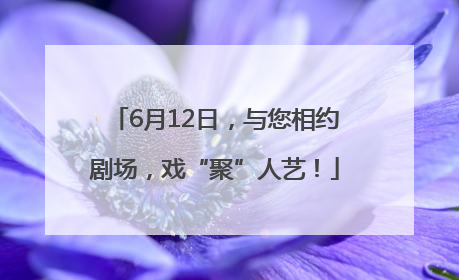 6月12日，与您相约剧场，戏“聚”人艺！